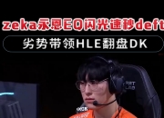 开云在线直播-包含HLE翻盘EG，Deft打破历史纪录的词条